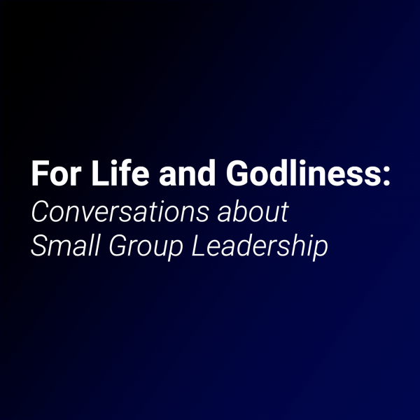 For Life and Godliness: Conversations about Small Group Leadership